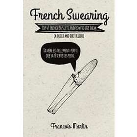Francois Martin: French Swearing: Top 49 Insults and How to Use Them (A Quick Dirty Guide)