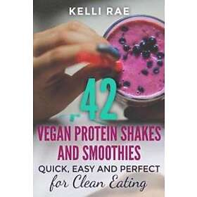 Kelli Rae: 42 Vegan Protein Shakes and Smoothies: Quick, Easy Perfect for Clean Eating