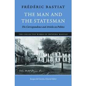 Frederic Bastiat: Man &; the Statesman