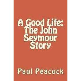 Paul Peacock: A Good Life: The John Seymour Story