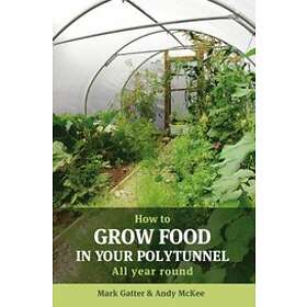 Mark Gatter, Andy McKee: How to Grow Food in Your Polytunnel