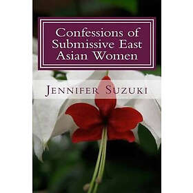Jennifer Suzuki: Confessions of Submissive East Asian Women: a philosophical novel on BDSM, interracial love, dominant White men and submiss