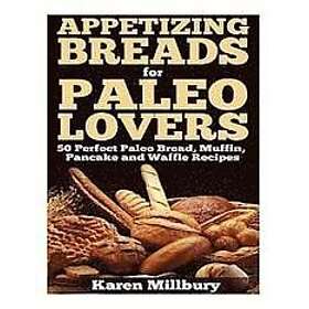 Karen Milbury: Appetizing Breads for Paleo Lovers: 50 Perfect Bread, Muffin, Pancake and Waffle Recipes