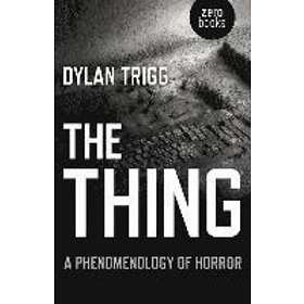 Dylan Trigg: Thing, The A Phenomenology of Horror