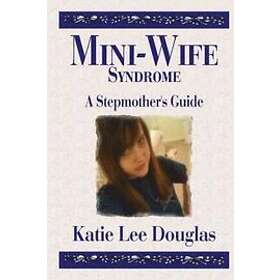 Katie Lee Douglas: Mini-Wife Syndrome A Stepmother's Guide