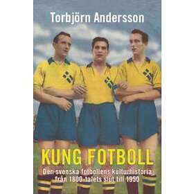 Torbjörn Andersson: Kung fotboll den svenska fotbollens kulturhistoria från 1800-talets slut till 1950