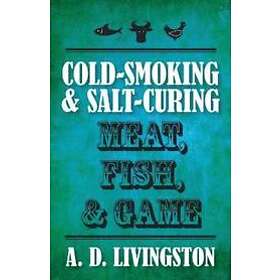 A D Livingston: Cold-Smoking &; Salt-Curing Meat, Fish, Game