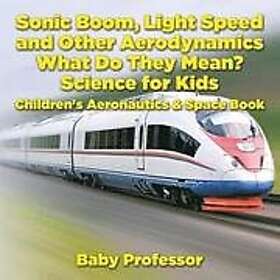 Baby Professor: Sonic Boom, Light Speed and other Aerodynamics What Do they Mean? Science for Kids Children's Aeronautics &; Space Book