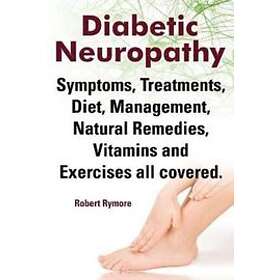 Robert Rymore: Diabetic Neuropathy. Neuropathy Symptoms, Treatments, Diet, Management, Natural Remedies, Vitamins and Exercises All Covered.