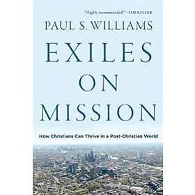 Paul S Williams: Exiles on Mission How Christians Can Thrive in a Post-Christian