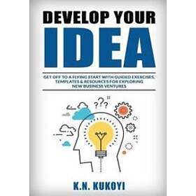 K N Kukoyi: Develop Your Idea!: Get off to a flying start with your startup. Guided exercises, templates & resources for exploring new busin