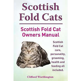 Clifford Worthington: Scottish Fold Cats. Cat Owners Manual. Care, Personality, Grooming, Health and Feeding All Included.