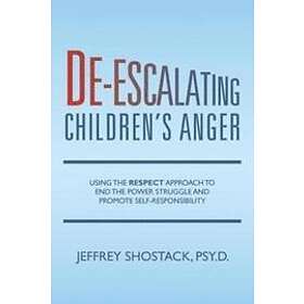 Jeffrey Shostack Psy D: De-escalating Children's Anger: Using the RESPECT Approach to End Power Struggle and Promote Self-Responsibility
