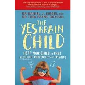 Dr Daniel J Siegel, Ph D Tina Payne Bryson: The Yes Brain Child