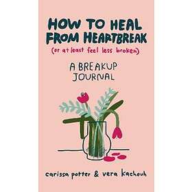 Carissa Potter, Vera Kachouh: How to Heal from Heartbreak (or at Least Feel Less Broken)