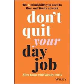 A Knox: Don't Quit Your Day Job: The 6 Mindshifts You Need to Rise and Thrive at