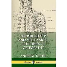 Andrew T Still: The Philosophy and Mechanical Principles of Osteopathy
