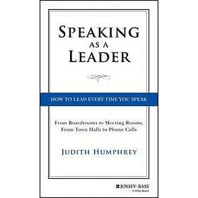 J Humphrey: Speaking As a Leader How to Lead Every Time You Speak...From Board Rooms Meeting Rooms, From Town Halls Phone Calls