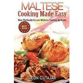 Leon Cutajar: Maltese Cooking Made Easy: How To Easily Create Cuisine At Home