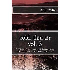 C K Walker: Cold, Thin Air Volume #3: A Third Collection of Disturbing Narratives and Twisted Tales