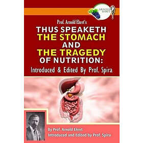 Arnold Ehret: Prof. Arnold Ehret's Thus Speaketh the Stomach and Tragedy of Nutrition: Introduced Edited by Spira
