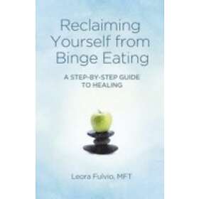 Mft Fulvio Leora: Reclaiming Yourself from Binge Eating A Step-By-Step Guide to 