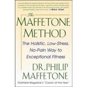 Philip Maffetone: The Maffetone Method: Holistic, Low-Stress, No-Pain Way to Exceptional Fitness