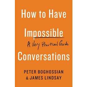 Peter Boghossian, James Lindsay: How to Have Impossible Conversations