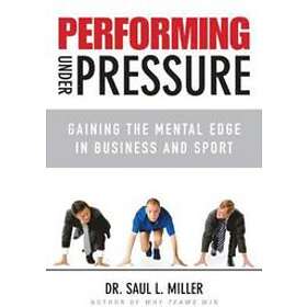 SL Miller: Performing Under Pressure Gaining the Mental Edge in Business and Sport