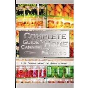 U S Dept of Agriculture: Complete Guide to Home Canning and Preserving