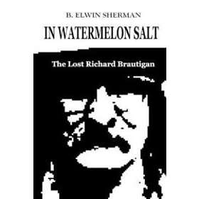 B Elwin Sherman: In Watermelon Salt -- The Lost Richard Brautigan
