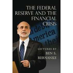 Ben S Bernanke: The Federal Reserve and the Financial Crisis