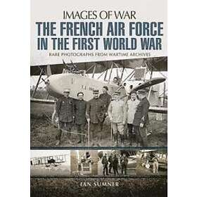 Ian Sumner: The French Air Force in the First World War