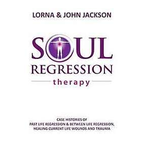 Lorna Jackson, John Jackson: Soul Regression Therapy Past Life and Between Regression, Healing Current Wounds Trauma