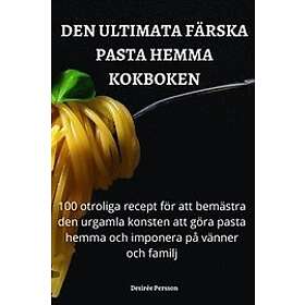 Desiree Persson: Den Ultimata Farska Pasta Hemma Kokboken