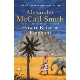 Alexander Mccall Smith: How To Raise An Elephant