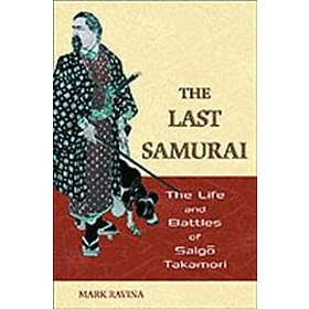 Mark Ravina: The Last Samurai Life and Battles of Saigo Takamori