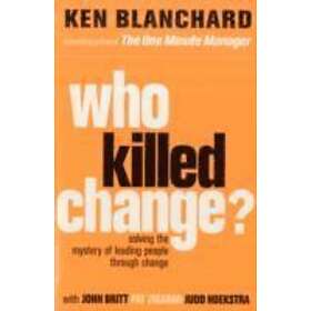 Ken Blanchard: Who Killed Change?: Solving the Mystery of Leading People Through