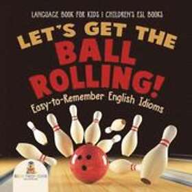 Baby Professor: Let's Get the Ball Rolling! Easy-to-Remember English Idioms Language Book for Kids Children's ESL Books