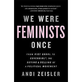 Andi Zeisler: We Were Feminists Once