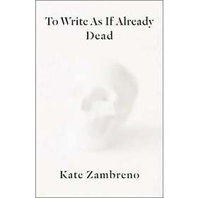 Kate Zambreno: To Write as if Already Dead