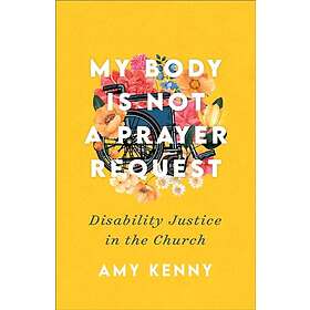 Amy Kenny: My Body Is Not a Prayer Request Disability Justice in the Church