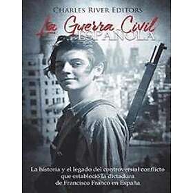 Charles River Editors: La Guerra Civil española: historia y legado del controversial conflicto que estableció la dictadura de Francisco Fran