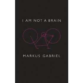 M Gabriel: I am Not a Brain Philosophy of Mind for the 21st Century