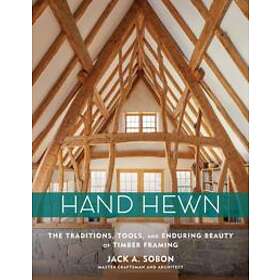 Jack A Sobon: Hand Hewn: The Traditions, Tools and Enduring Beauty of Timber Framing