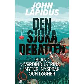 John Lapidus: Den sjuka debatten Bland vårdindustrins myter, nyspråk och lögner