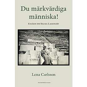 Lena Carlsson: Du märkvärdiga människa! essäer om Selma Lagerlöf