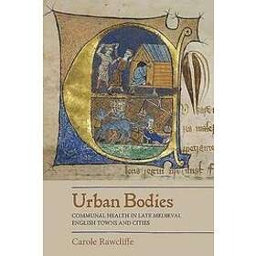Carole Rawcliffe: Urban Bodies: Communal Health in Late Medieval English Towns a