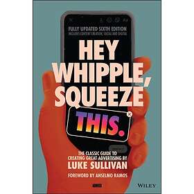 L Sullivan: Hey Whipple, Squeeze This The Classic Guide to Creating Great Ads, 6th Edition