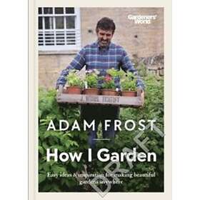 Adam Frost: Gardener's World: How I Garden